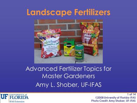 Landscape Fertilizers Advanced Fertilizer Topics for Master Gardeners Amy L. Shober, UF-IFAS Photo Credit: Amy Shober, UF-IFAS 1 of 14 ©2008 University.