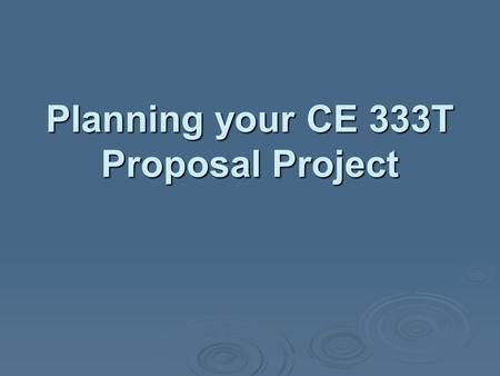 Planning your CE 333T Proposal Project. Your project is more than writing the proposal.  Project involves all kinds of research. Searching for published.