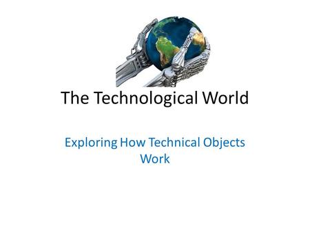 The Technological World Exploring How Technical Objects Work.
