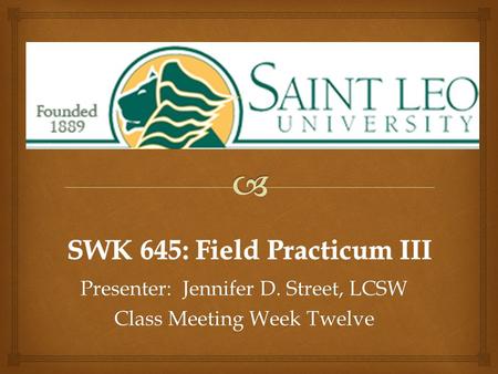 Presenter: Jennifer D. Street, LCSW Class Meeting Week Twelve.