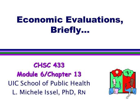 Economic Evaluations, Briefly… CHSC 433 Module 6/Chapter 13 UIC School of Public Health L. Michele Issel, PhD, R N.
