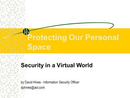 Protecting Our Personal Space Security in a Virtual World by David Hines - Information Security Officer