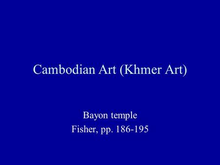 Cambodian Art (Khmer Art) Bayon temple Fisher, pp. 186-195.