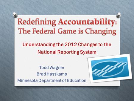 Todd Wagner Brad Hasskamp Minnesota Department of Education Understanding the 2012 Changes to the National Reporting System.