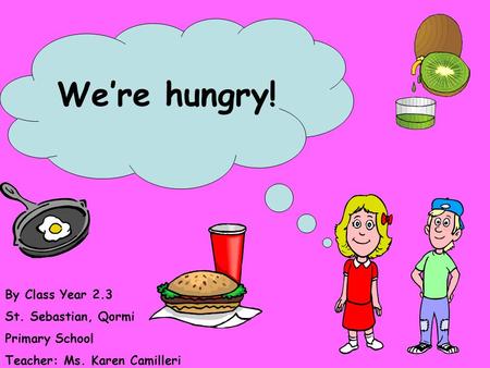 We’re hungry! By Class Year 2.3 St. Sebastian, Qormi Primary School Teacher: Ms. Karen Camilleri.