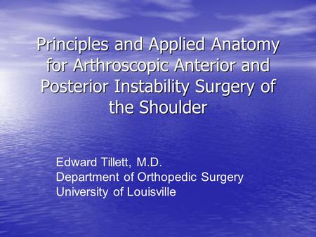Principles and Applied Anatomy for Arthroscopic Anterior and Posterior Instability Surgery of the Shoulder Edward Tillett, M.D. Department of Orthopedic.