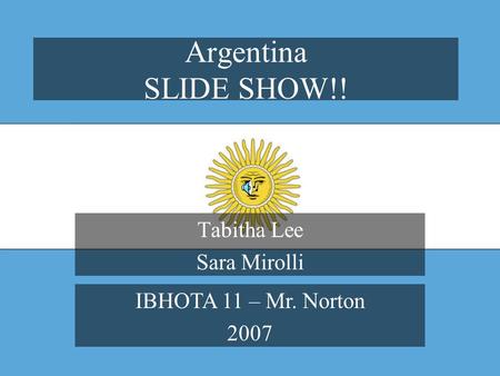 Argentina SLIDE SHOW!! Tabitha Lee Sara Mirolli IBHOTA 11 – Mr. Norton 2007.