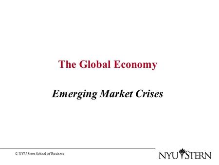 The Global Economy Emerging Market Crises © NYU Stern School of Business.