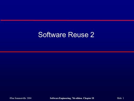 ©Ian Sommerville 2004Software Engineering, 7th edition. Chapter 18 Slide 1 Software Reuse 2.