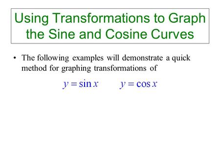 Using Transformations to Graph the Sine and Cosine Curves The following examples will demonstrate a quick method for graphing transformations of.