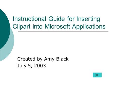 Instructional Guide for Inserting Clipart into Microsoft Applications Created by Amy Black July 5, 2003.