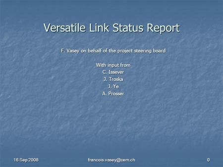 16 Sep 2008 Versatile Link Status Report F. Vasey on behalf of the project steering board With input from C. Issever J. Troska.