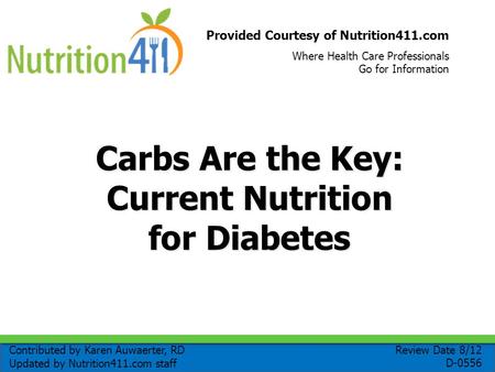 Provided Courtesy of Nutrition411.com Where Health Care Professionals Go for Information Carbs Are the Key: Current Nutrition for Diabetes Review Date.