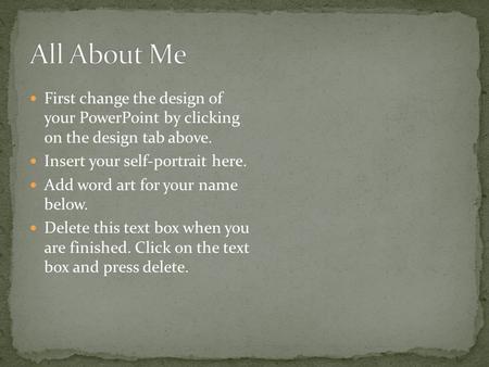 First change the design of your PowerPoint by clicking on the design tab above. Insert your self-portrait here. Add word art for your name below. Delete.