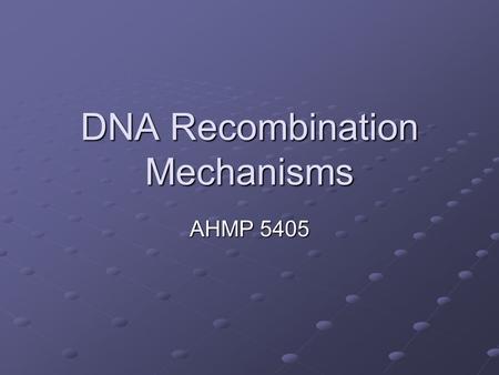 DNA Recombination Mechanisms AHMP 5405. Objectives List the major classes of mobile genetic elements (we went over this before) Describe the process of.