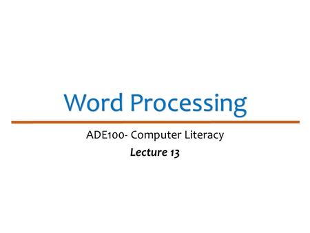 Word Processing ADE100- Computer Literacy Lecture 13.