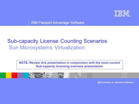 Sub-capacity License Counting Scenarios Sun Microsystems Virtualization NOTE: Review this presentation in conjunction with the most current Sub-capacity.