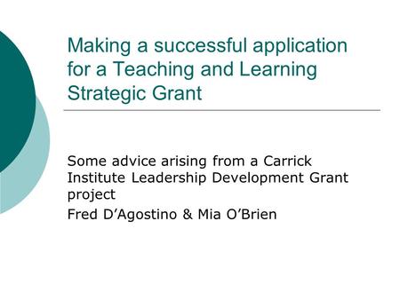 Making a successful application for a Teaching and Learning Strategic Grant Some advice arising from a Carrick Institute Leadership Development Grant project.