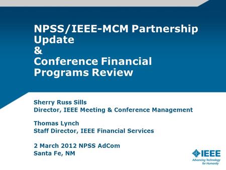 NPSS/IEEE-MCM Partnership Update & Conference Financial Programs Review Sherry Russ Sills Director, IEEE Meeting & Conference Management Thomas Lynch Staff.