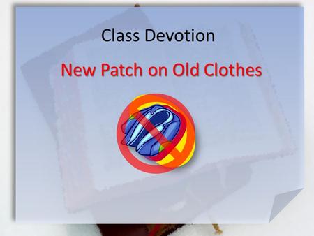 Class Devotion New Patch on Old Clothes. Mark 2:21-22 (NIV) No one sews a patch of unshrunk cloth on an old garment. If he does, the new piece will pull.