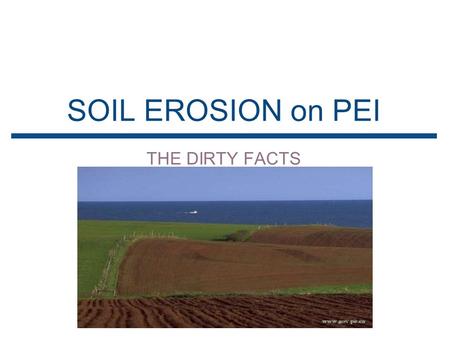 SOIL EROSION on PEI THE DIRTY FACTS. WHAT IS SOIL EROSION ▪Soil Erosion is.. ▸ The process of soil particles being carried away by the natural processes.