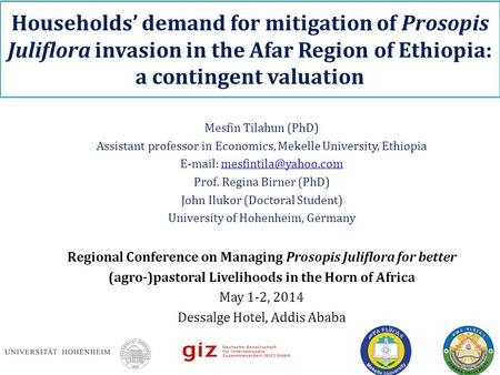 Households’ demand for mitigation of Prosopis Juliflora invasion in the Afar Region of Ethiopia: a contingent valuation Mesfin Tilahun (PhD) Assistant.