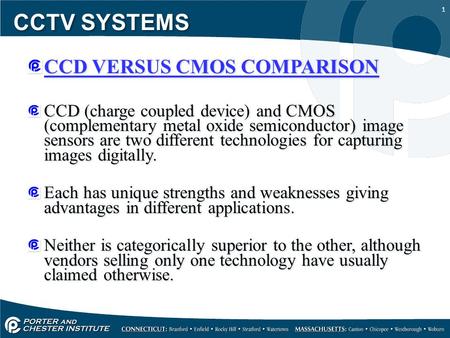 1 CCTV SYSTEMS CCD VERSUS CMOS COMPARISON CCD (charge coupled device) and CMOS (complementary metal oxide semiconductor) image sensors are two different.