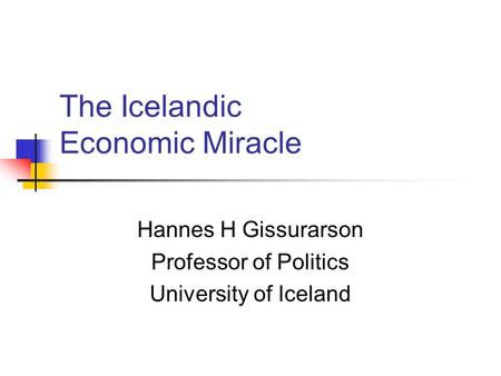 The Icelandic Economic Miracle Hannes H Gissurarson Professor of Politics University of Iceland.