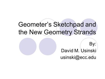Geometer’s Sketchpad and the New Geometry Strands By: David M. Usinski