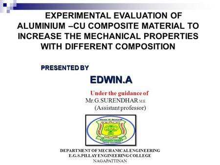 EXPERIMENTAL EVALUATION OF ALUMINIUM –CU COMPOSITE MATERIAL TO INCREASE THE MECHANICAL PROPERTIES WITH DIFFERENT COMPOSITION PRESENTED BY EDWIN.A EDWIN.A.