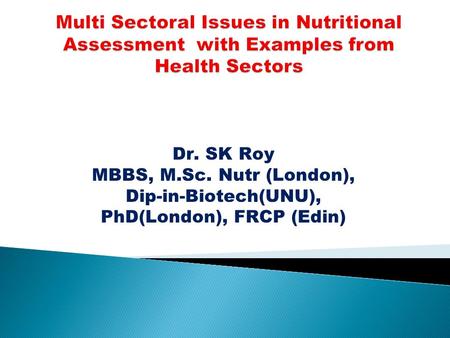 Dr. SK Roy MBBS, M.Sc. Nutr (London), Dip-in-Biotech(UNU), PhD(London), FRCP (Edin)