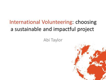 International Volunteering: choosing a sustainable and impactful project Abi Taylor.