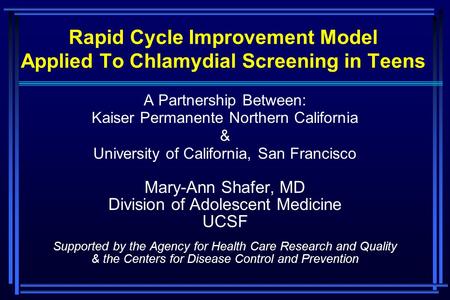 Rapid Cycle Improvement Model Applied To Chlamydial Screening in Teens A Partnership Between: Kaiser Permanente Northern California & University of California,