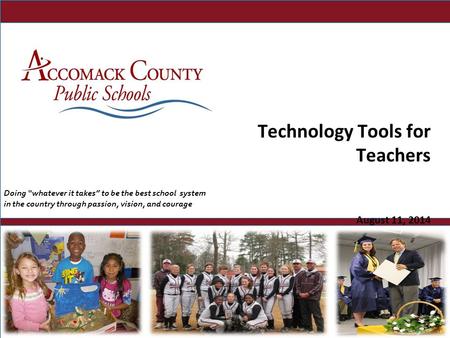 © 2014 Accomack County Public Schools Technology Tools for Teachers August 11, 2014 Doing “whatever it takes” to be the best school system in the country.