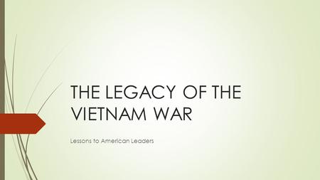 THE LEGACY OF THE VIETNAM WAR Lessons to American Leaders.