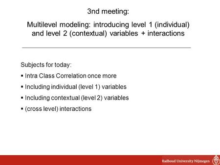 3nd meeting: Multilevel modeling: introducing level 1 (individual) and level 2 (contextual) variables + interactions Subjects for today:  Intra Class.