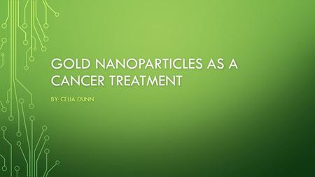 GOLD NANOPARTICLES AS A CANCER TREATMENT BY: CELIA DUNN.