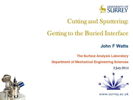 The Surface Analysis Laboratory Cutting and Sputtering: Getting to the Buried Interface John F Watts The Surface Analysis Laboratory Department of Mechanical.