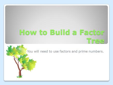 How to Build a Factor Tree You will need to use factors and prime numbers.