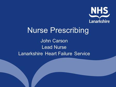 Nurse Prescribing John Carson Lead Nurse Lanarkshire Heart Failure Service.