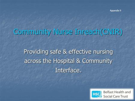 Community Nurse Inreach(CNIR) Providing safe & effective nursing across the Hospital & Community Interface. Appendix 9.