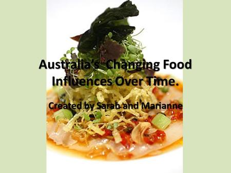 Australia’s Changing Food Influences Over Time. Created by Sarah and Marianne.