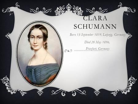 CLARA SCHUMANN Born 13 September 1819, Leipzig, Germany Died 20 May 1896, Franfurt, Germany.