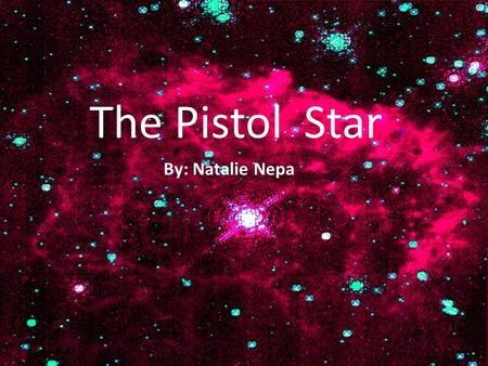 The Pistol Star By: Natalie Nepa The Pistol Star By: Natalie Nepa.