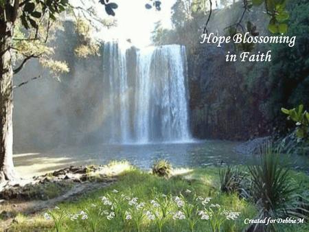 Hope Blossoming in Faith Created for Debbie M Let my teaching fall like rain and my words descend like dew, like showers on new grass, like abundant.