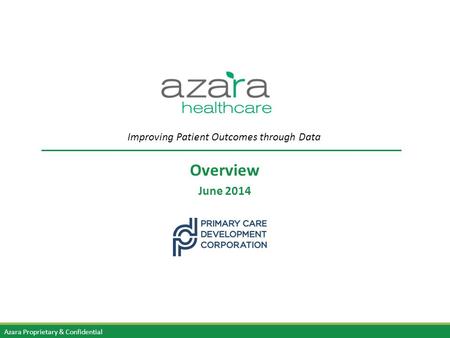 Azara Proprietary & Confidential Overview June 2014 Improving Patient Outcomes through Data.