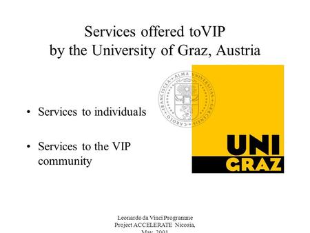Leonardo da Vinci Programme Project ACCELERATE Nicosia, May 2001 Services offered toVIP by the University of Graz, Austria Services to individuals Services.