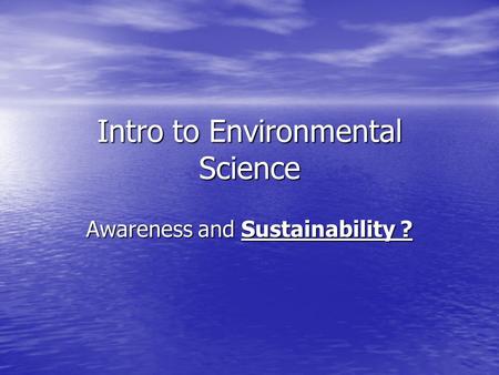Intro to Environmental Science Awareness and Sustainability ?