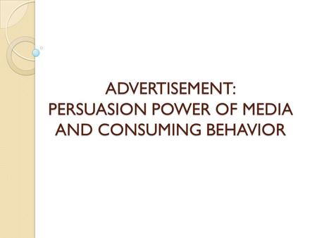 ADVERTISEMENT: PERSUASION POWER OF MEDIA AND CONSUMING BEHAVIOR.