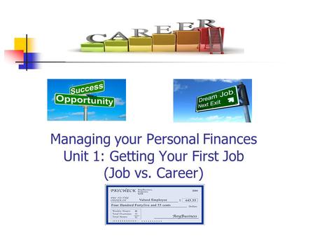 Managing your Personal Finances Unit 1: Getting Your First Job (Job vs. Career)